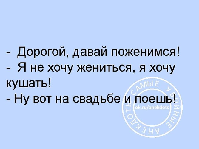 Давай жениться. Дорогой давай жениться. Дорогой давай поженимся я не хочу жениться я хочу кушать. Давай дорогая. Я кушать хочу вот на свадьбе и покушаешь.