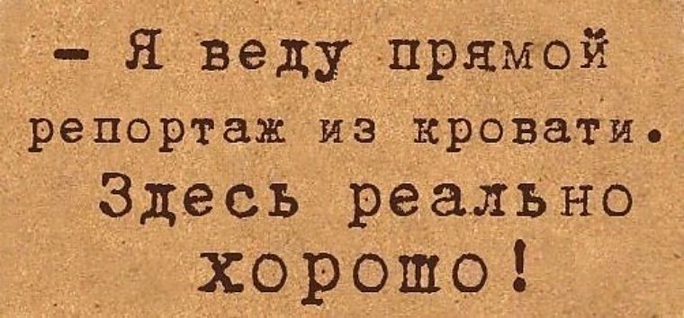 Я веду прямой репортаж из кровати здесь реально хорошо