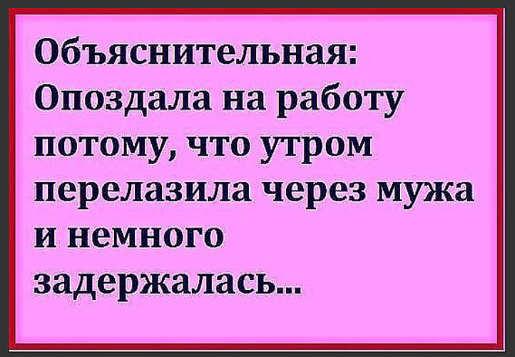 Предложила ей работу. Объяснительная опоздала на работу перелазила через мужа. Утром перелазила через мужа и немного задержалась. Перелезала через мужа и задержалась. Перелазила через мужа опоздала.