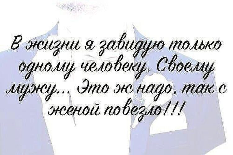 Повезет жене. В жизни завидую только одному человеку. Завидую только одному человеку своему мужу это. В жизни завидую только одному человеку своему мужу. В жизни я завидую только.