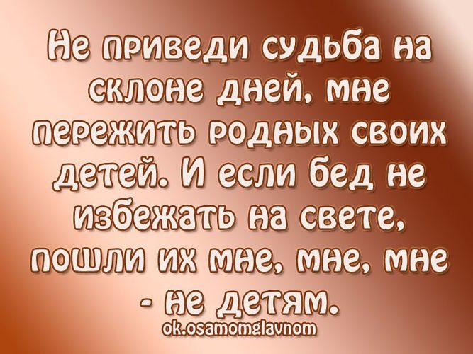 Судьба привела. Не приведи Господь пережить своих детей. Не приведи судьба на склоне дней мне пережить родных своих детей. Переживание за родных. Я переживаю свою здоровая.